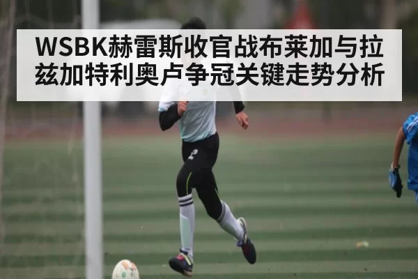 WSBK赫雷斯收官战布莱加与拉兹加特利奥卢争冠关键走势分析