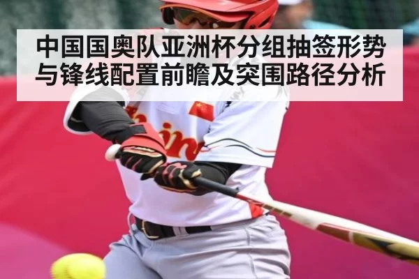 中国国奥队亚洲杯分组抽签形势与锋线配置前瞻及突围路径分析